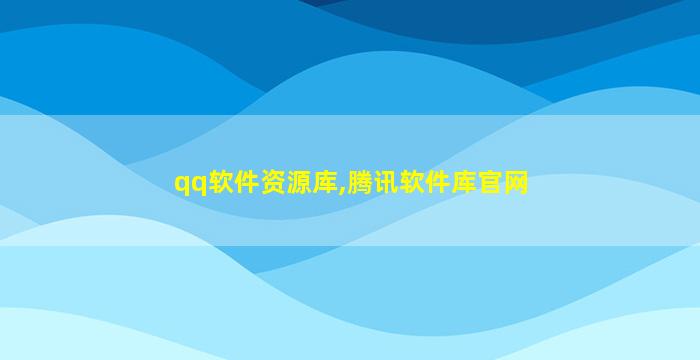 qq软件资源库,腾讯软件库官网